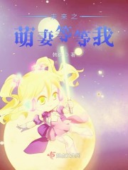 未来之萌妻等等我男尊一妻多夫未来星际