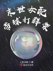 末世女配带球打群架作者:上官冰瑜